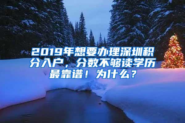 2019年想要办理深圳积分入户，分数不够读学历最靠谱！为什么？