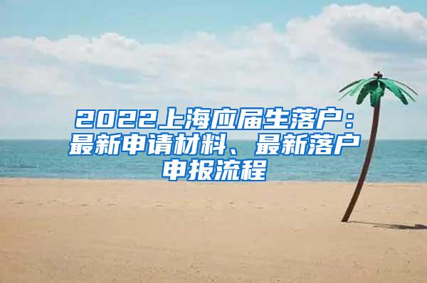 2022上海应届生落户：最新申请材料、最新落户申报流程