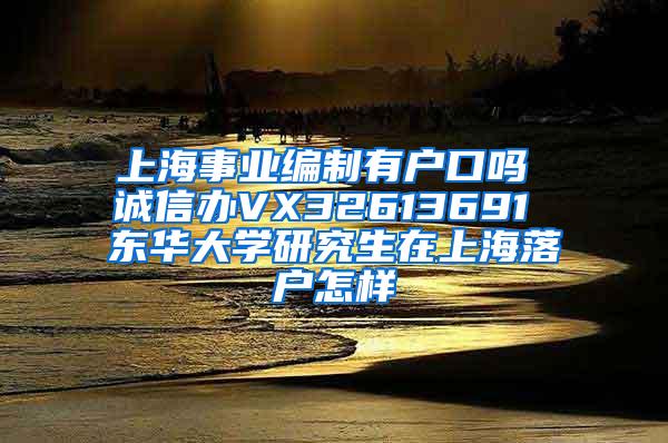 上海事业编制有户口吗 诚信办VX32613691 东华大学研究生在上海落户怎样