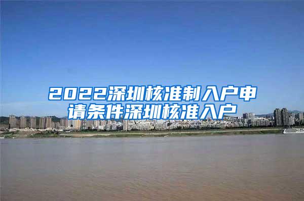 2022深圳核准制入户申请条件深圳核准入户