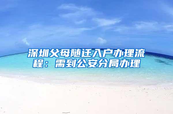 深圳父母随迁入户办理流程：需到公安分局办理