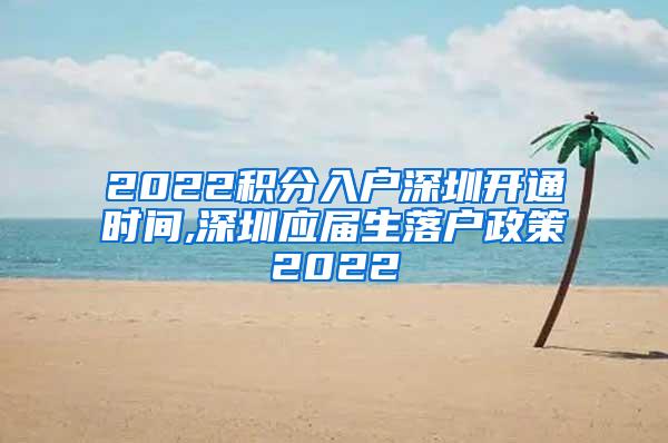 2022积分入户深圳开通时间,深圳应届生落户政策2022