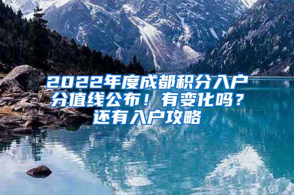 2022年度成都积分入户分值线公布！有变化吗？还有入户攻略→