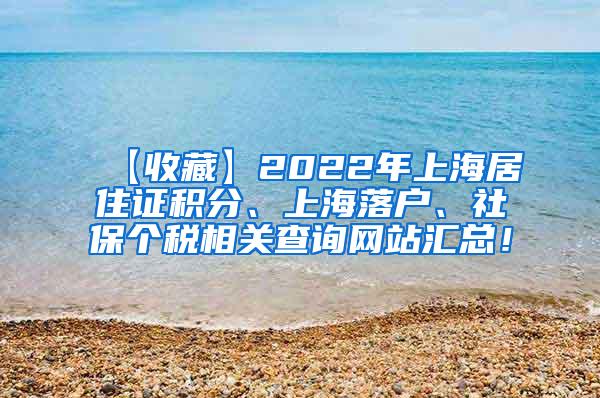 【收藏】2022年上海居住证积分、上海落户、社保个税相关查询网站汇总！