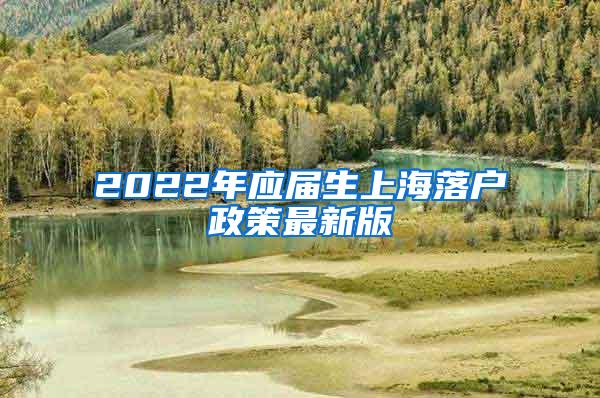 2022年应届生上海落户政策最新版