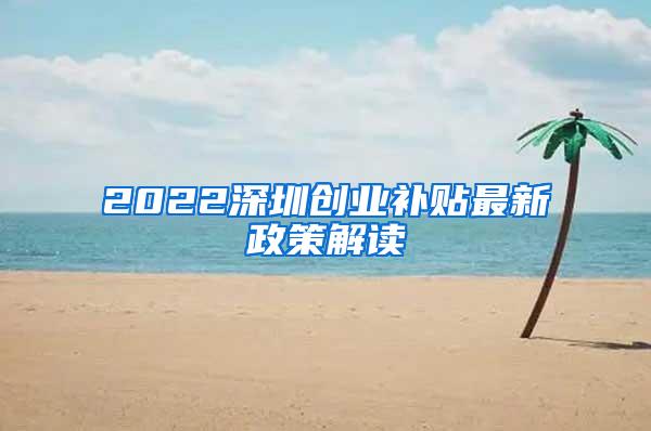 2022深圳创业补贴最新政策解读