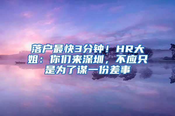 落户最快3分钟！HR大姐：你们来深圳，不应只是为了谋一份差事