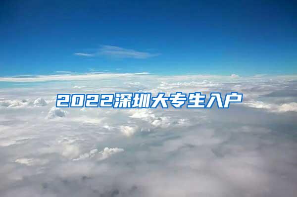 2022深圳大专生入户