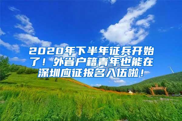 2020年下半年征兵开始了！外省户籍青年也能在深圳应征报名入伍啦！