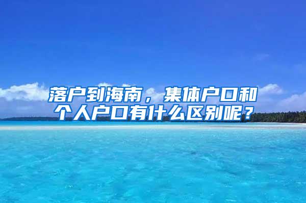 落户到海南，集体户口和个人户口有什么区别呢？