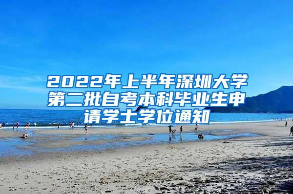 2022年上半年深圳大学第二批自考本科毕业生申请学士学位通知