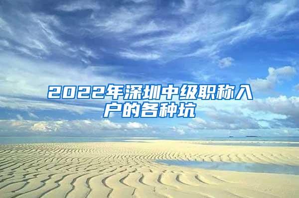 2022年深圳中级职称入户的各种坑