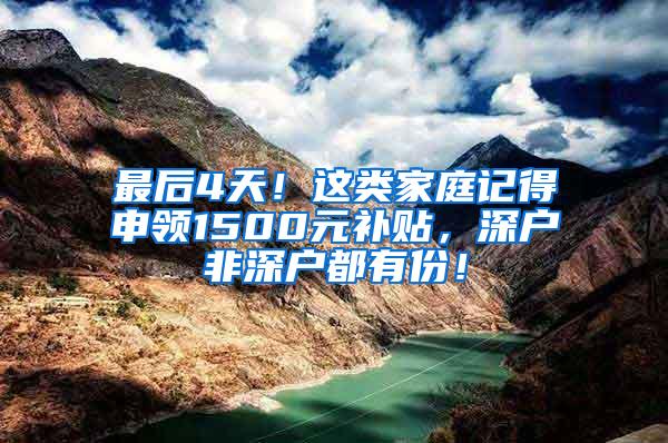 最后4天！这类家庭记得申领1500元补贴，深户非深户都有份！