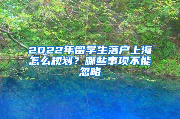 2022年留学生落户上海怎么规划？哪些事项不能忽略