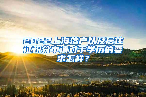 2022上海落户以及居住证积分申请对于学历的要求怎样？