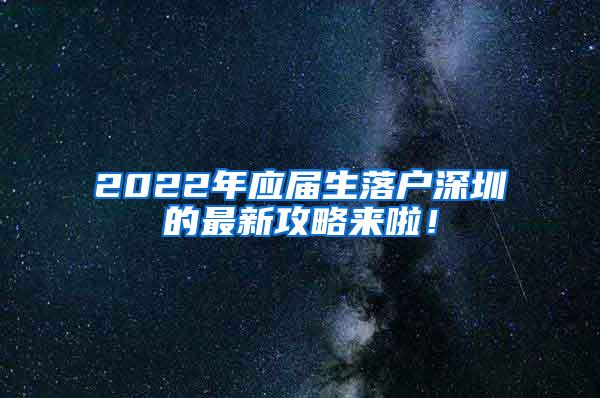 2022年应届生落户深圳的最新攻略来啦！