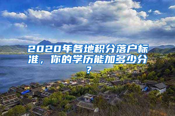 2020年各地积分落户标准，你的学历能加多少分？