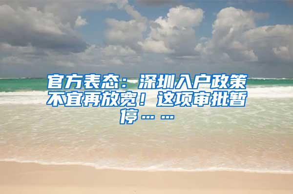 官方表态：深圳入户政策不宜再放宽！这项审批暂停……