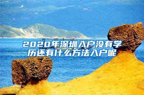 2020年深圳入户没有学历还有什么方法入户呢