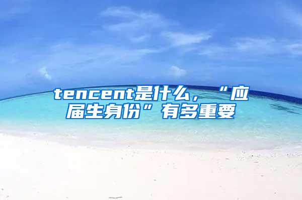 tencent是什么，“应届生身份”有多重要