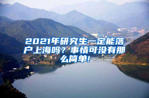 2021年研究生一定能落户上海吗？事情可没有那么简单!