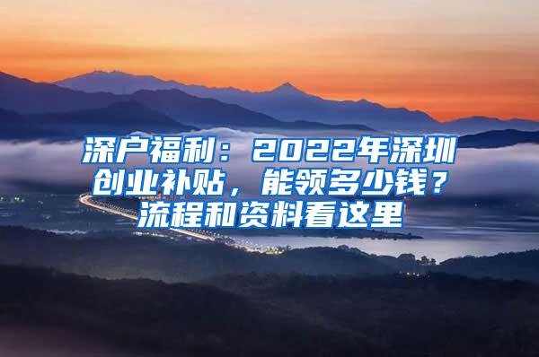 深户福利：2022年深圳创业补贴，能领多少钱？流程和资料看这里