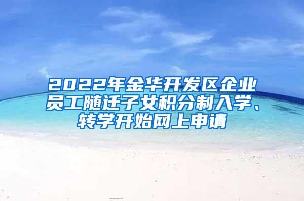 2022年金华开发区企业员工随迁子女积分制入学、转学开始网上申请