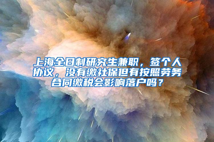 上海全日制研究生兼职，签个人协议，没有缴社保但有按照劳务合同缴税会影响落户吗？