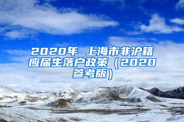 2020年 上海市非沪籍应届生落户政策（2020参考版）