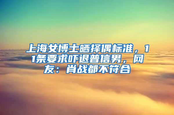 上海女博士晒择偶标准，11条要求吓退普信男，网友：肖战都不符合