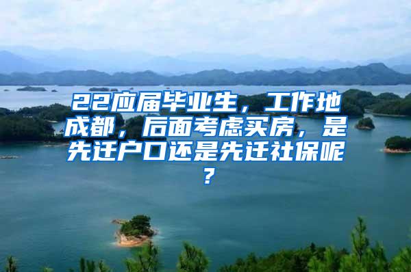 22应届毕业生，工作地成都，后面考虑买房，是先迁户口还是先迁社保呢？