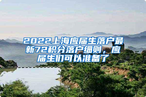 2022上海应届生落户最新72积分落户细则，应届生们可以准备了