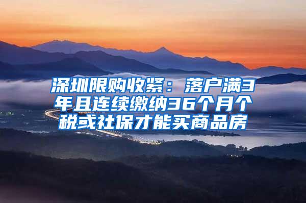 深圳限购收紧：落户满3年且连续缴纳36个月个税或社保才能买商品房