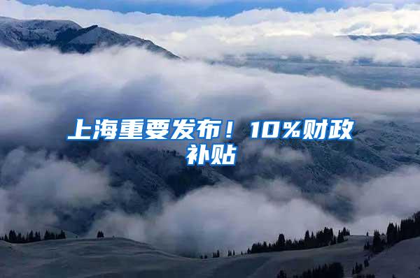 上海重要发布！10%财政补贴