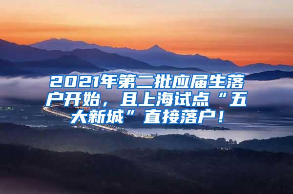 2021年第二批应届生落户开始，且上海试点“五大新城”直接落户！