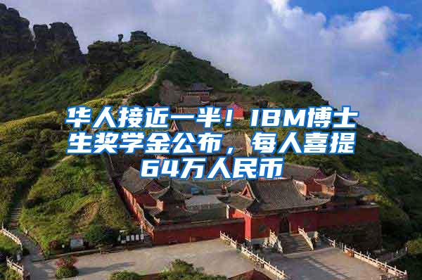 华人接近一半！IBM博士生奖学金公布，每人喜提64万人民币