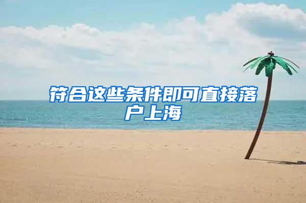 符合这些条件即可直接落户上海