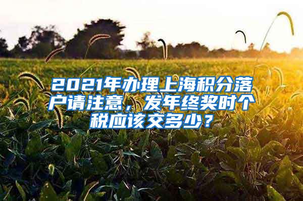 2021年办理上海积分落户请注意，发年终奖时个税应该交多少？