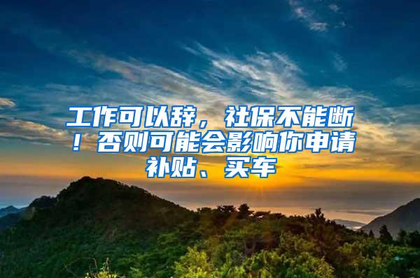 工作可以辞，社保不能断！否则可能会影响你申请补贴、买车