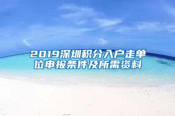 2019深圳积分入户走单位申报条件及所需资料