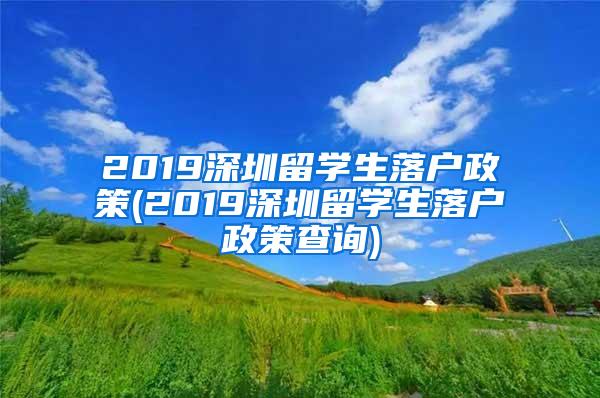 2019深圳留学生落户政策(2019深圳留学生落户政策查询)