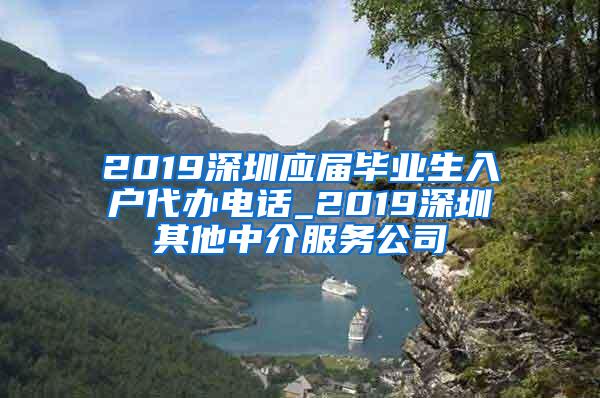 2019深圳应届毕业生入户代办电话_2019深圳其他中介服务公司