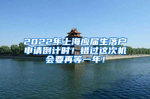 2022年上海应届生落户申请倒计时！错过这次机会要再等一年！