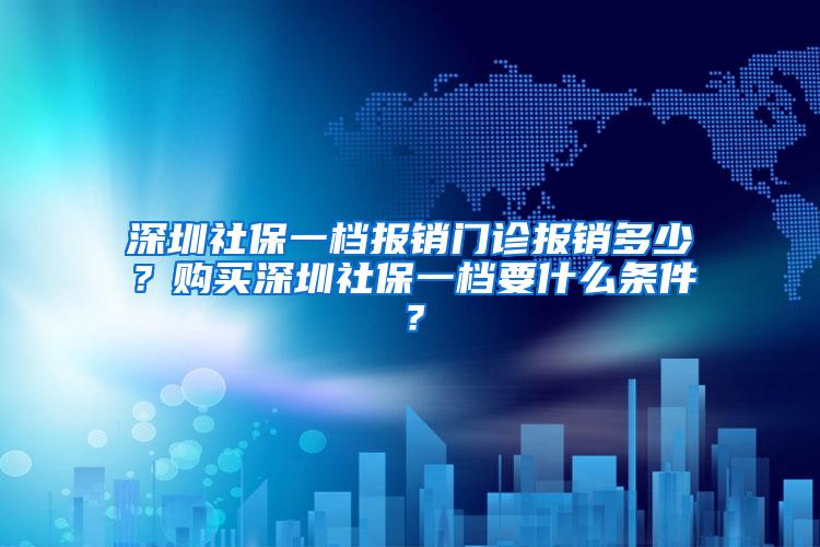 深圳社保一档报销门诊报销多少？购买深圳社保一档要什么条件？