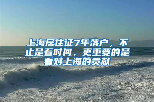 上海居住证7年落户，不止是看时间，更重要的是看对上海的贡献