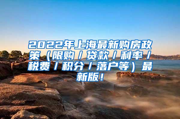 2022年上海最新购房政策（限购／贷款／利率／税费／积分／落户等）最新版！