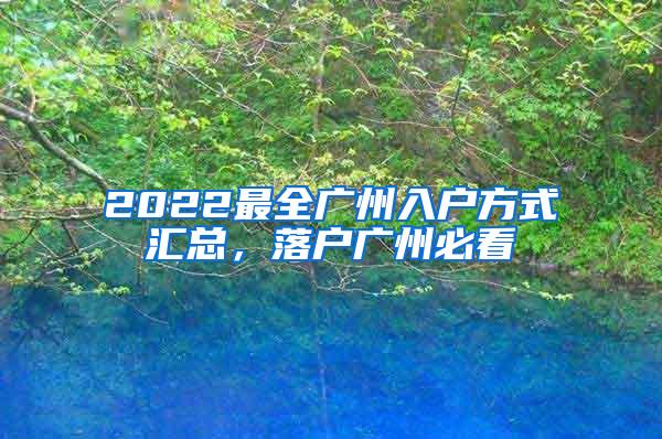 2022最全广州入户方式汇总，落户广州必看