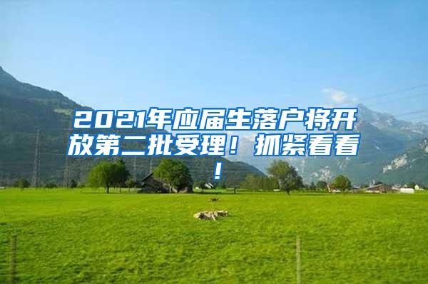 2021年应届生落户将开放第二批受理！抓紧看看！