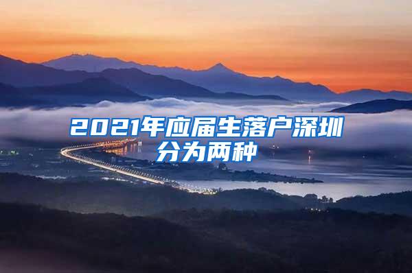 2021年应届生落户深圳分为两种