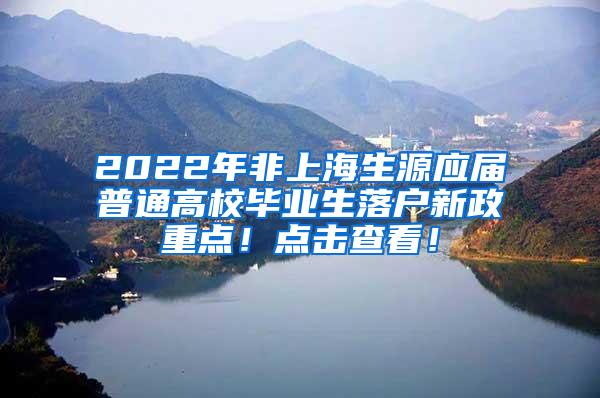 2022年非上海生源应届普通高校毕业生落户新政重点！点击查看！